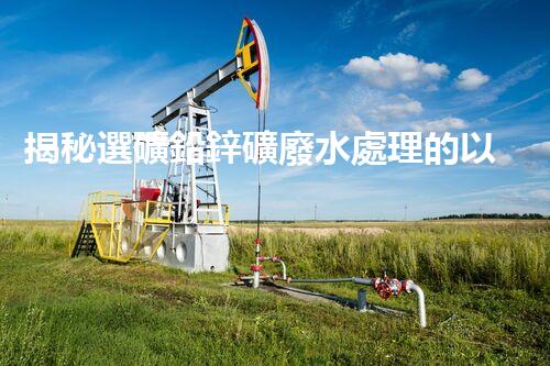 揭秘選礦鉛鋅礦廢水處理的以后技術(shù)前景？